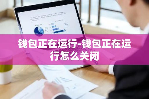 钱包正在运行-钱包正在运行怎么关闭