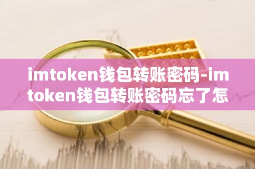 imtoken钱包转账密码-imtoken钱包转账密码忘了怎么办