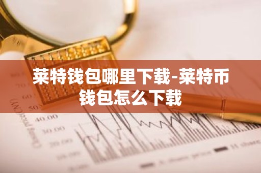 莱特钱包哪里下载-莱特币钱包怎么下载