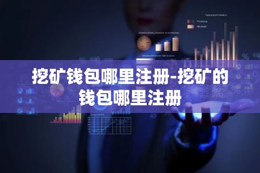 挖矿钱包哪里注册-挖矿的钱包哪里注册