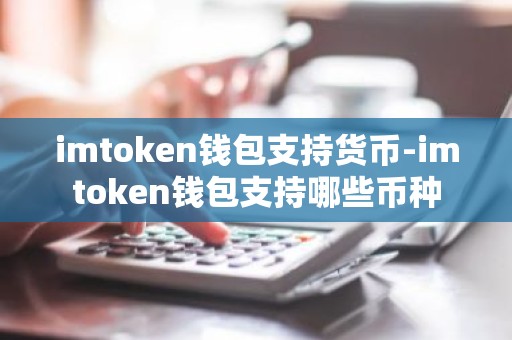 imtoken钱包支持货币-imtoken钱包支持哪些币种