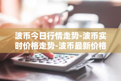 波币今日行情走势-波币实时价格走势-波币最新价格
