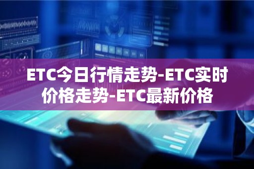 ETC今日行情走势-ETC实时价格走势-ETC最新价格