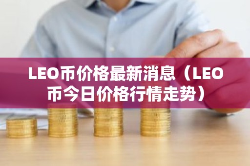 LEO币价格最新消息（LEO币今日价格行情走势）