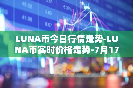 LUNA币今日行情走势-LUNA币实时价格走势-7月17日LUNA币最新价格