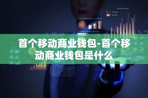 首个移动商业钱包-首个移动商业钱包是什么