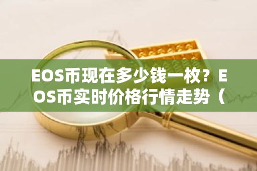 EOS币现在多少钱一枚？EOS币实时价格行情走势（7月17日）