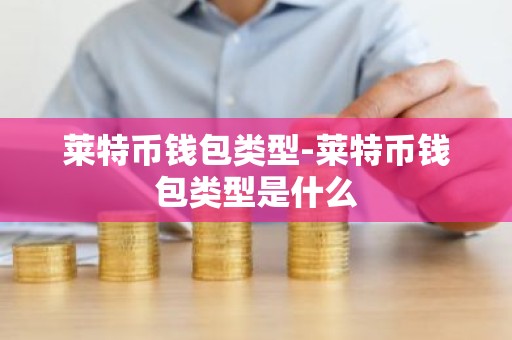 莱特币钱包类型-莱特币钱包类型是什么