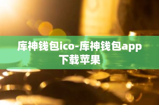 库神钱包ico-库神钱包app下载苹果