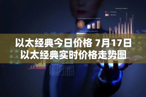 以太经典今日价格 7月17日以太经典实时价格走势图