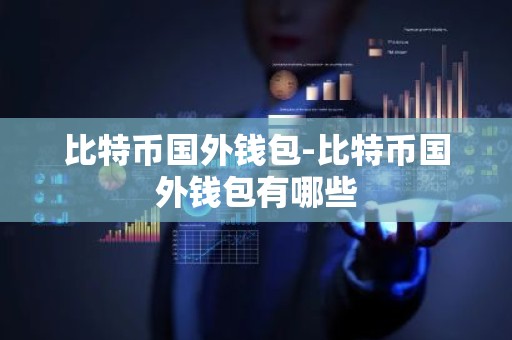 比特币国外钱包-比特币国外钱包有哪些