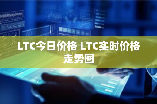 LTC今日价格 LTC实时价格走势图