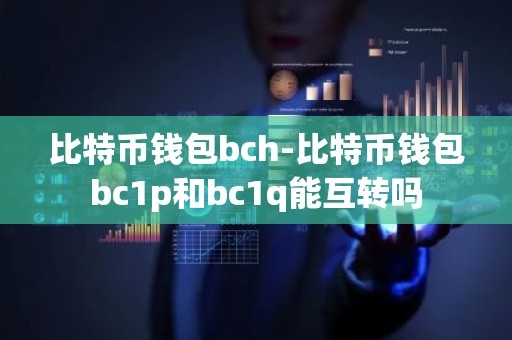 比特币钱包bch-比特币钱包bc1p和bc1q能互转吗