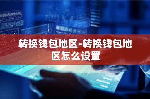 转换钱包地区-转换钱包地区怎么设置