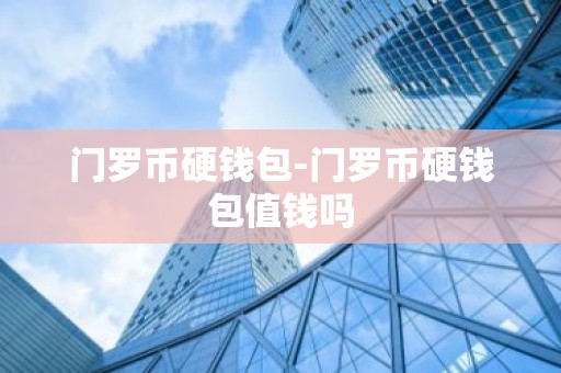 门罗币硬钱包-门罗币硬钱包值钱吗