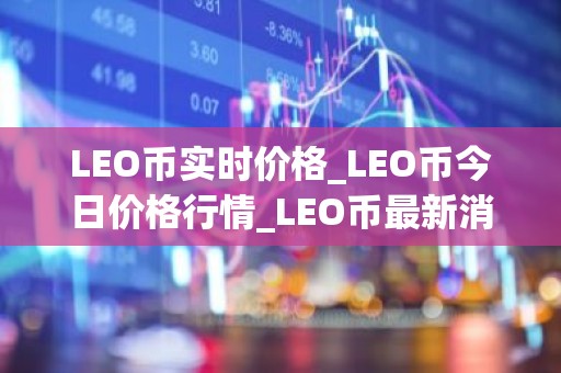 LEO币实时价格_LEO币今日价格行情_LEO币最新消息