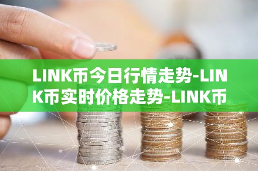 LINK币今日行情走势-LINK币实时价格走势-LINK币最新价格