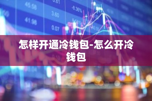 怎样开通冷钱包-怎么开冷钱包