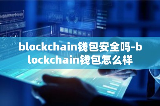 blockchain钱包安全吗-blockchain钱包怎么样