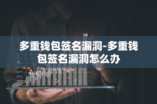 多重钱包签名漏洞-多重钱包签名漏洞怎么办