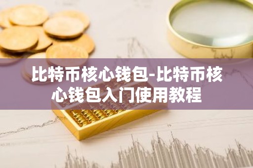 比特币核心钱包-比特币核心钱包入门使用教程