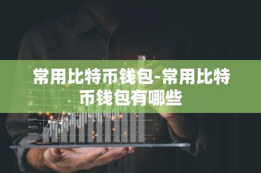 常用比特币钱包-常用比特币钱包有哪些