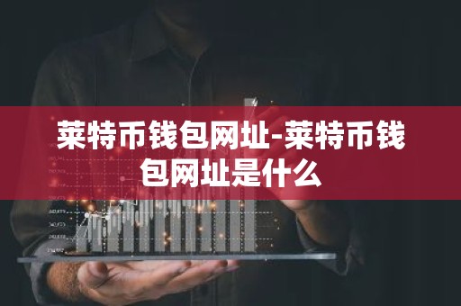 莱特币钱包网址-莱特币钱包网址是什么
