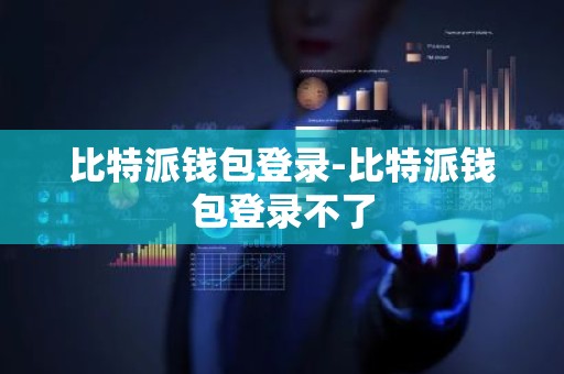 比特派钱包登录-比特派钱包登录不了