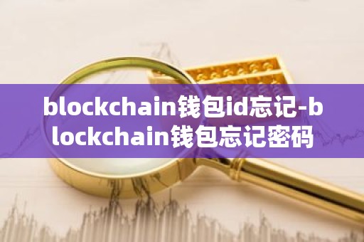 blockchain钱包id忘记-blockchain钱包忘记密码
