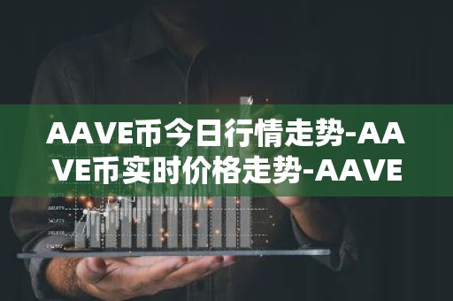 AAVE币今日行情走势-AAVE币实时价格走势-AAVE币最新价格