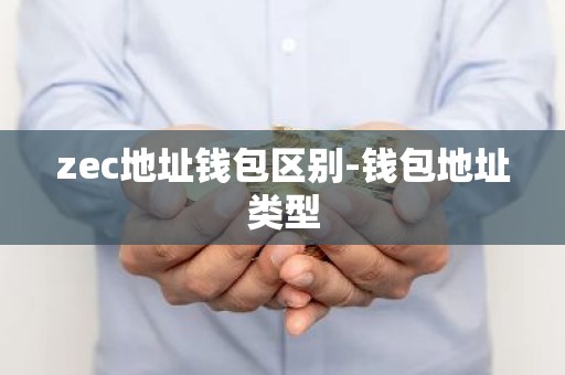 zec地址钱包区别-钱包地址类型