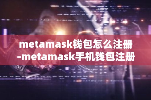 metamask钱包怎么注册-metamask手机钱包注册