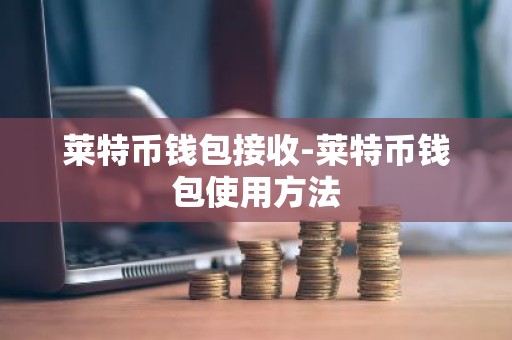 莱特币钱包接收-莱特币钱包使用方法