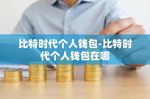 比特时代个人钱包-比特时代个人钱包在哪