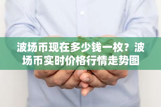 波场币现在多少钱一枚？波场币实时价格行情走势图