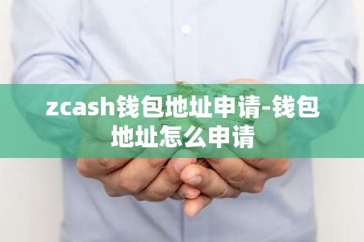 zcash钱包地址申请-钱包地址怎么申请
