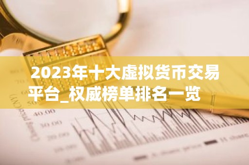 2023年十大虚拟货币交易平台_权威榜单排名一览 　　