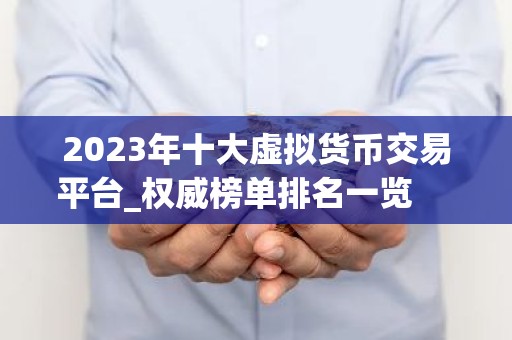 2023年十大虚拟货币交易平台_权威榜单排名一览 　　