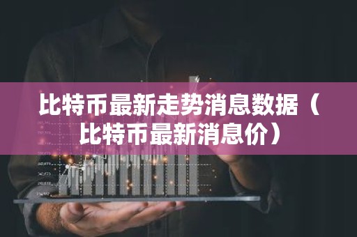比特币最新走势消息数据（比特币最新消息价）