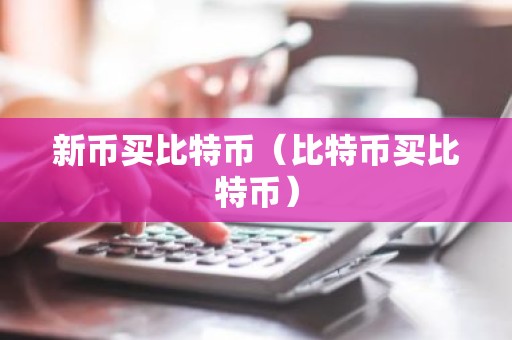 新币买比特币（比特币买比特币）