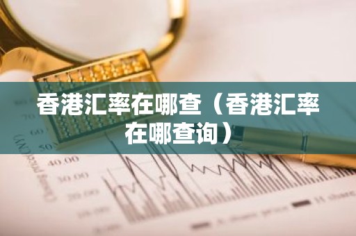 香港汇率在哪查（香港汇率在哪查询）