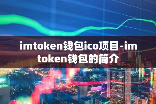 imtoken钱包ico项目-imtoken钱包的简介