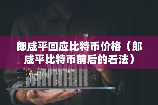 郎咸平回应比特币价格（郎咸平比特币前后的看法）