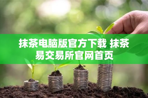 抹茶电脑版官方下载 抹茶易交易所官网首页