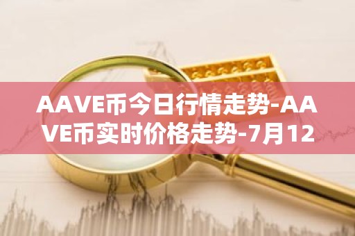 AAVE币今日行情走势-AAVE币实时价格走势-7月12日AAVE币最新价格