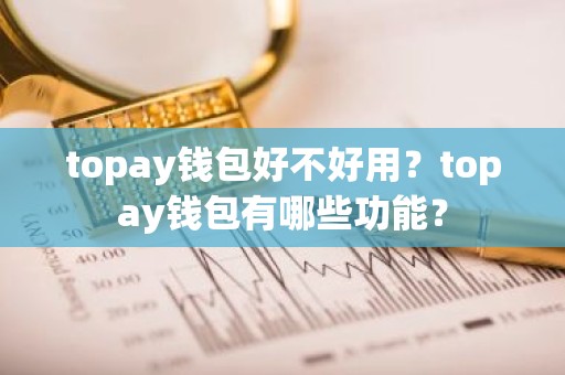 topay钱包好不好用？topay钱包有哪些功能？