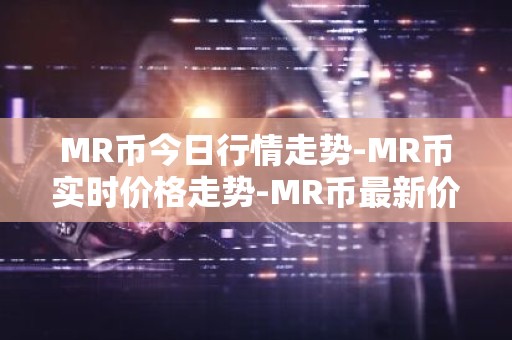 MR币今日行情走势-MR币实时价格走势-MR币最新价格