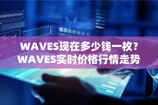 WAVES现在多少钱一枚？WAVES实时价格行情走势图