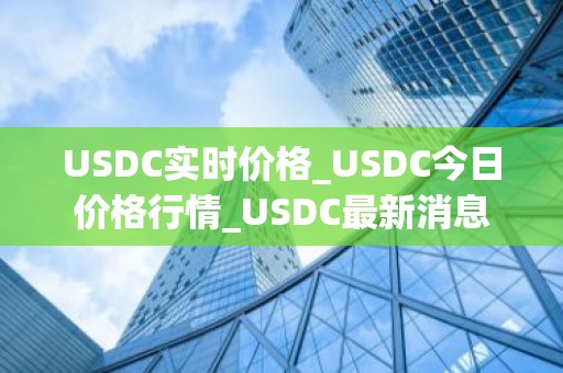 USDC实时价格_USDC今日价格行情_USDC最新消息