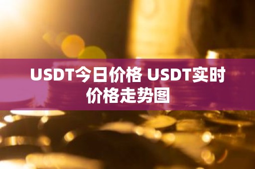 USDT今日价格 USDT实时价格走势图